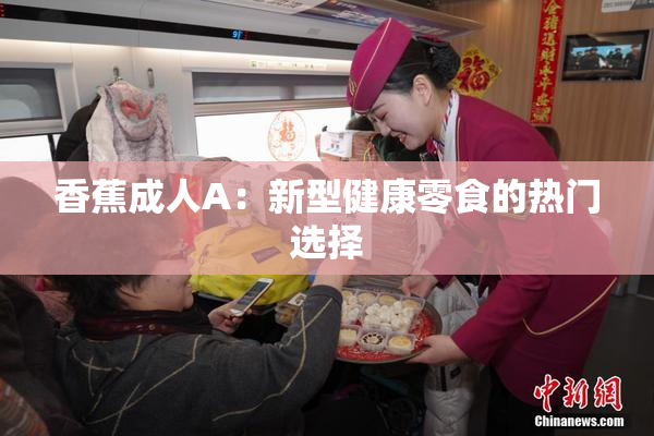香蕉成人A：新型健康零食的热门选择