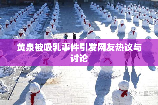 黄泉被吸乳事件引发网友热议与讨论