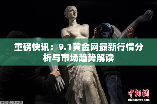 重磅快讯：9.1黄金网最新行情分析与市场趋势解读