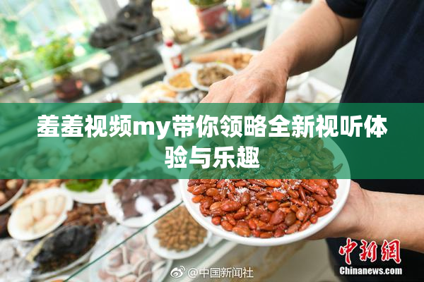 羞羞视频my带你领略全新视听体验与乐趣