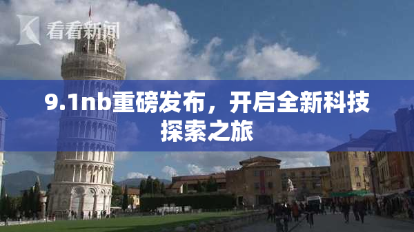 9.1nb重磅发布，开启全新科技探索之旅