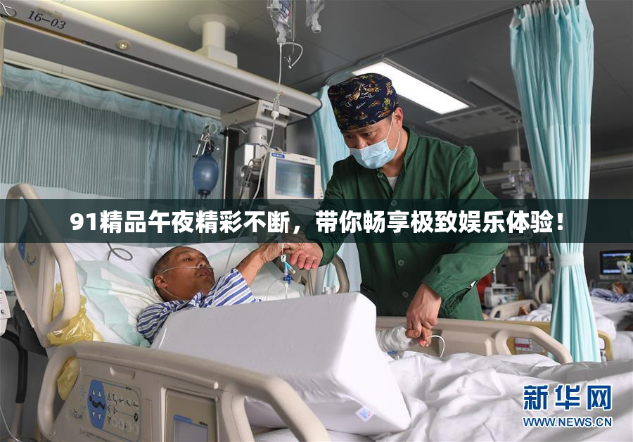 91精品午夜精彩不断，带你畅享极致娱乐体验！