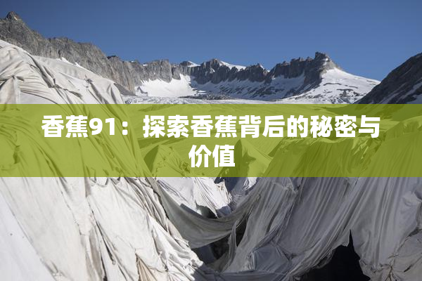 香蕉91：探索香蕉背后的秘密与价值