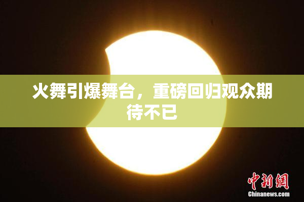 火舞引爆舞台，重磅回归观众期待不已