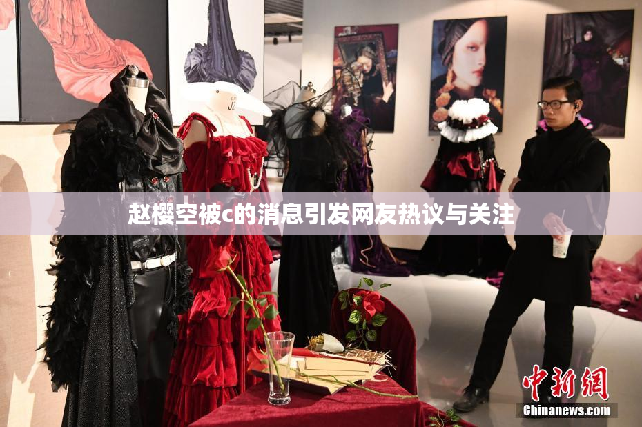 赵樱空被c的消息引发网友热议与关注