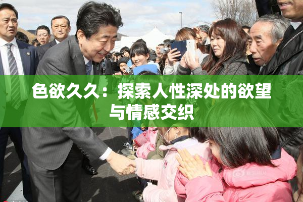 色欲久久：探索人性深处的欲望与情感交织