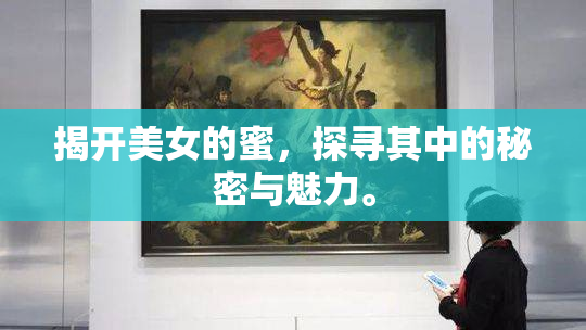 揭开美女的蜜，探寻其中的秘密与魅力。