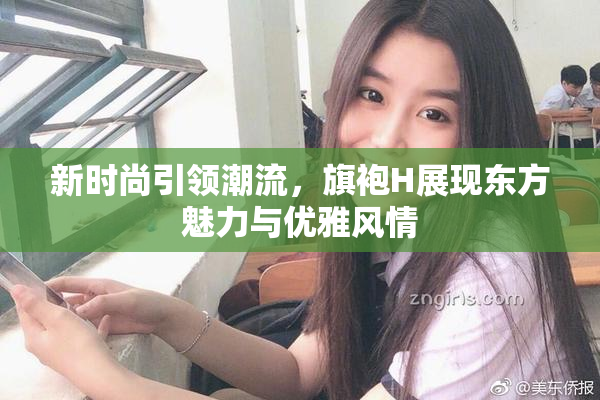 新时尚引领潮流，旗袍H展现东方魅力与优雅风情