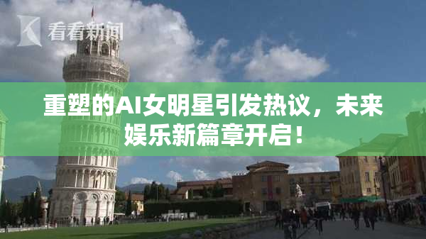 重塑的AI女明星引发热议，未来娱乐新篇章开启！
