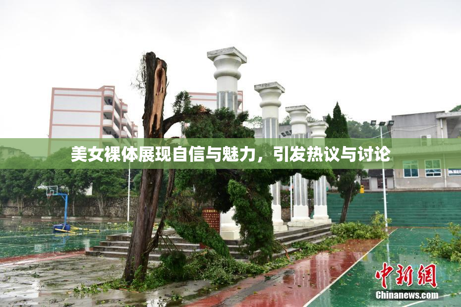 美女裸体展现自信与魅力，引发热议与讨论