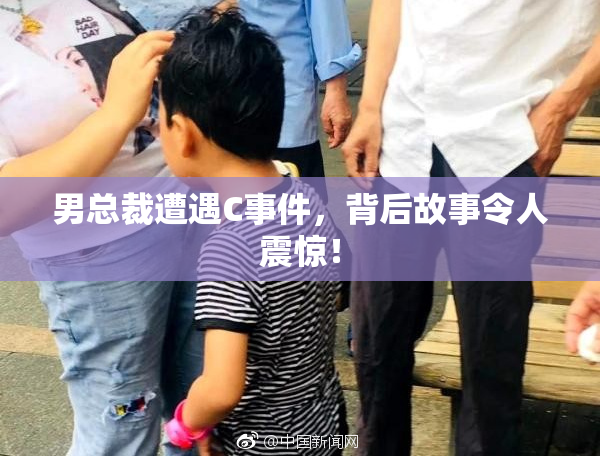 男总裁遭遇C事件，背后故事令人震惊！