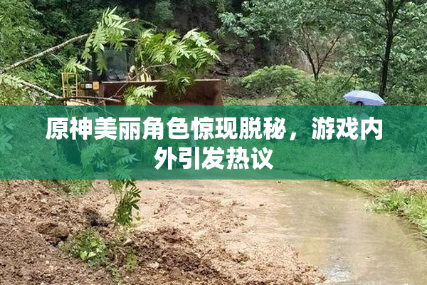 原神美丽角色惊现脱秘，游戏内外引发热议