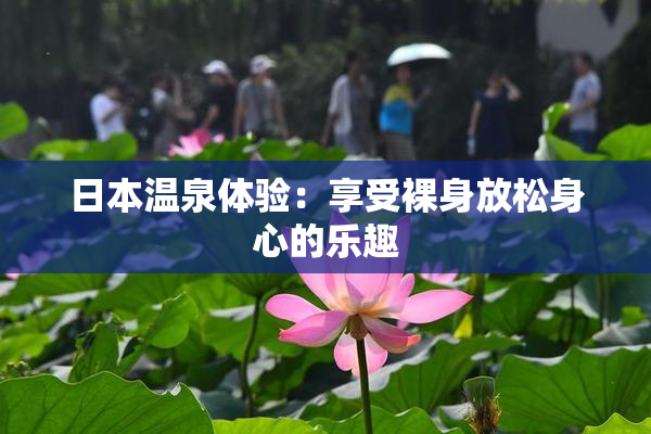 日本温泉体验：享受裸身放松身心的乐趣