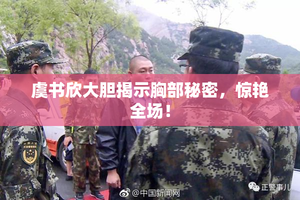 虞书欣大胆揭示胸部秘密，惊艳全场！