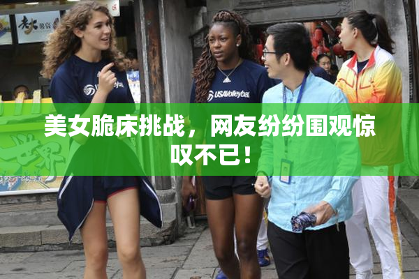 美女脆床挑战，网友纷纷围观惊叹不已！