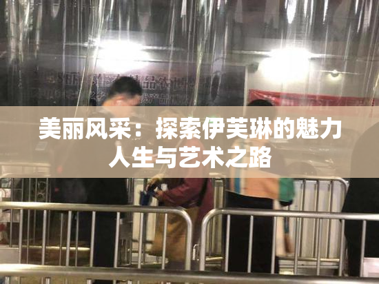 美丽风采：探索伊芙琳的魅力人生与艺术之路