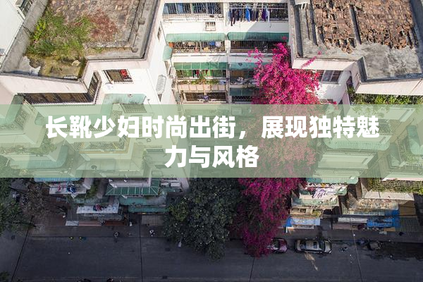长靴少妇时尚出街，展现独特魅力与风格