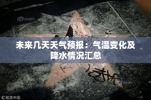 未来几天天气预报：气温变化及降水情况汇总