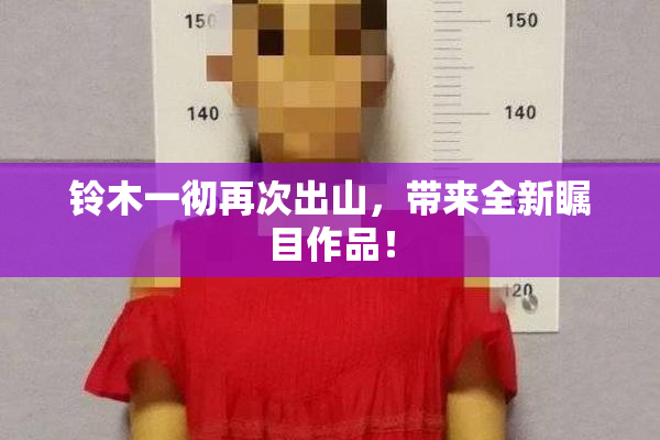 铃木一彻再次出山，带来全新瞩目作品！