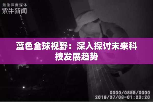 蓝色全球视野：深入探讨未来科技发展趋势