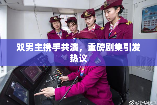 双男主携手共演，重磅剧集引发热议