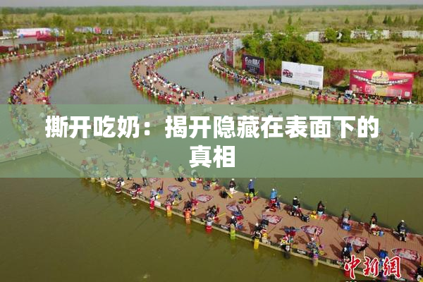 撕开吃奶：揭开隐藏在表面下的真相