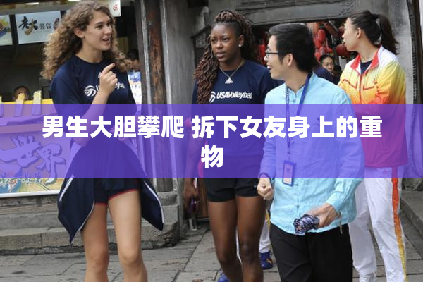 男生大胆攀爬 拆下女友身上的重物