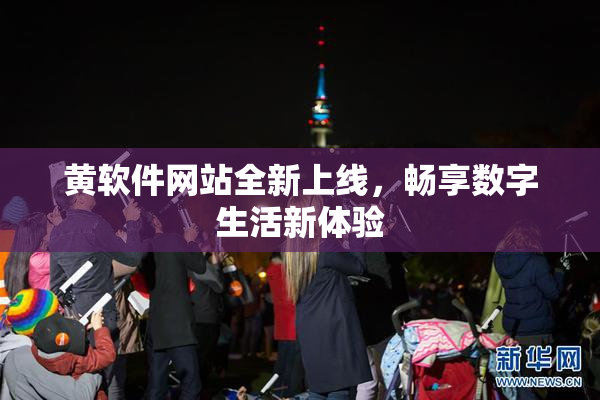 黄软件网站全新上线，畅享数字生活新体验