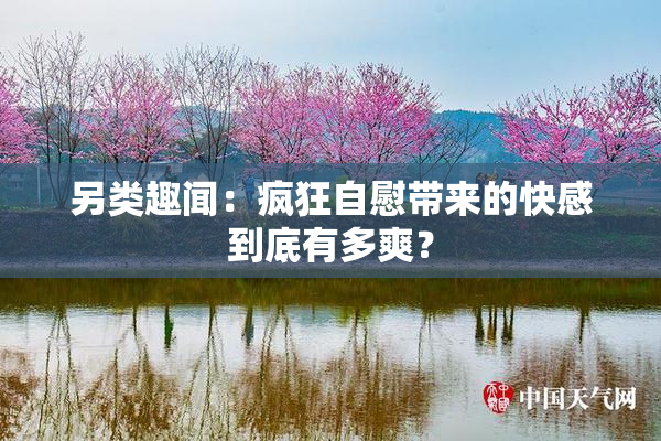 另类趣闻：疯狂自慰带来的快感到底有多爽？