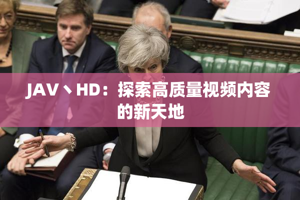 JAV丶HD：探索高质量视频内容的新天地