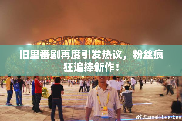 旧里番剧再度引发热议，粉丝疯狂追捧新作！