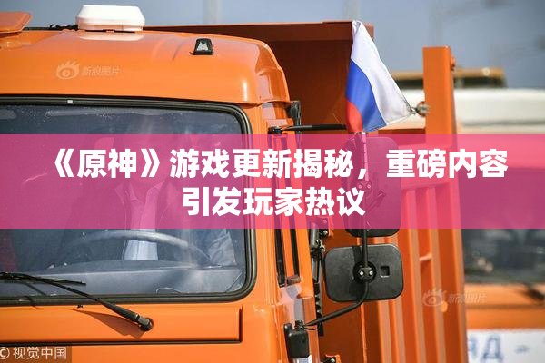 《原神》游戏更新揭秘，重磅内容引发玩家热议