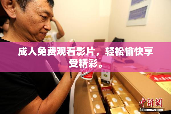 成人免费观看影片，轻松愉快享受精彩。