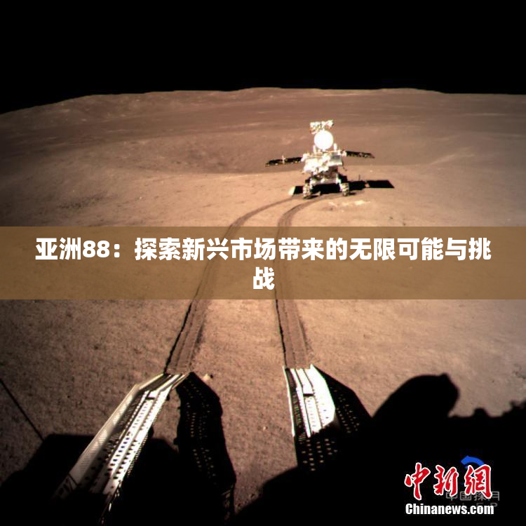 亚洲88：探索新兴市场带来的无限可能与挑战