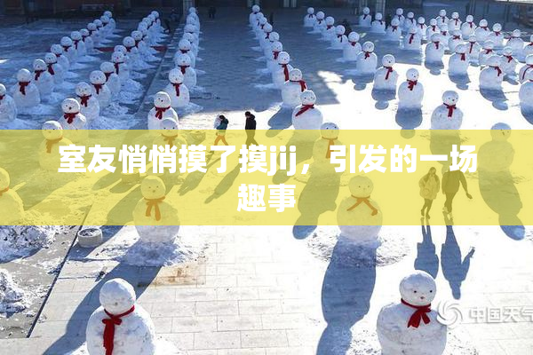 室友悄悄摸了摸jij，引发的一场趣事