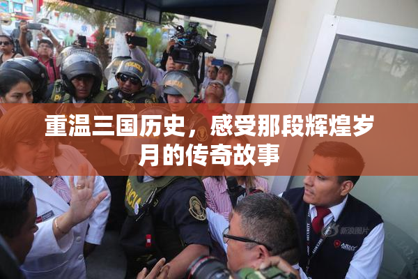重温三国历史，感受那段辉煌岁月的传奇故事
