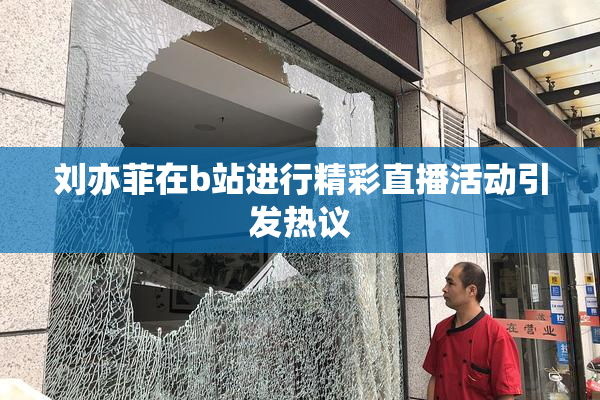 刘亦菲在b站进行精彩直播活动引发热议