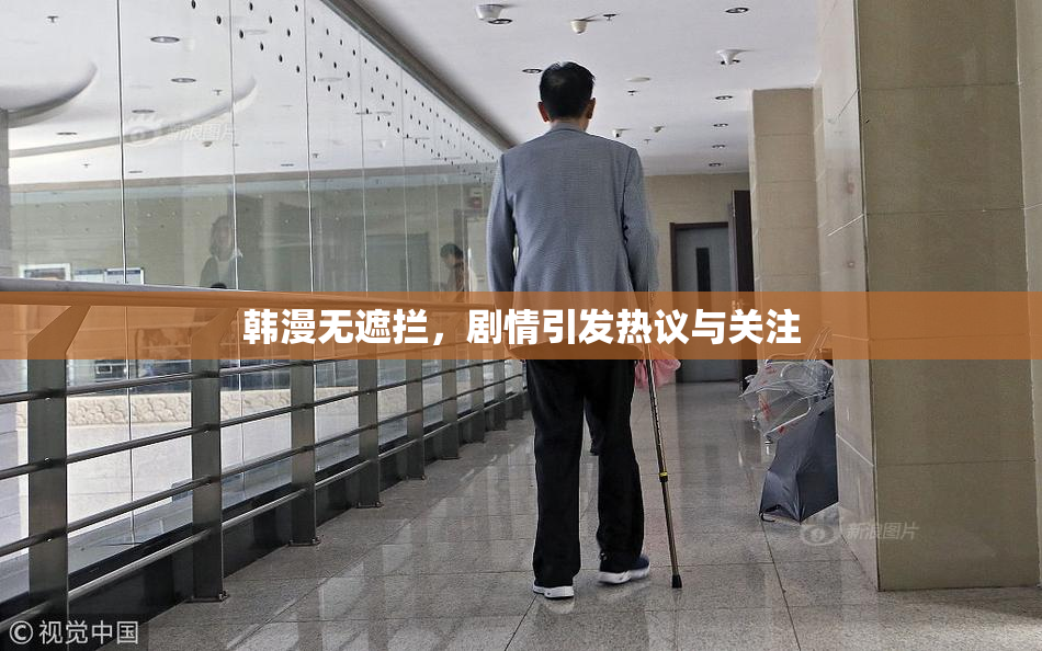 韩漫无遮拦，剧情引发热议与关注