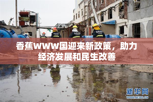 香蕉WWW国迎来新政策，助力经济发展和民生改善