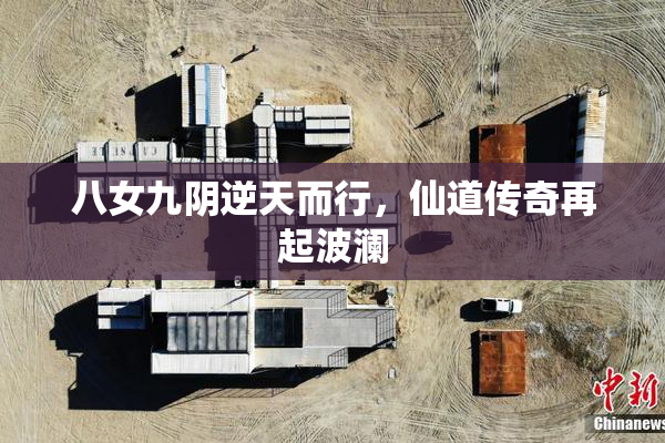 八女九阴逆天而行，仙道传奇再起波澜