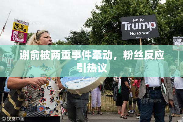 谢俞被两重事件牵动，粉丝反应引热议