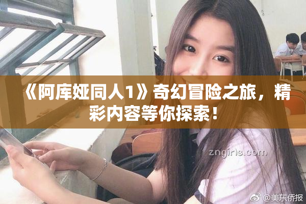 《阿库娅同人1》奇幻冒险之旅，精彩内容等你探索！