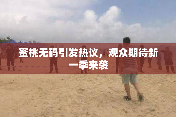 蜜桃无码引发热议，观众期待新一季来袭