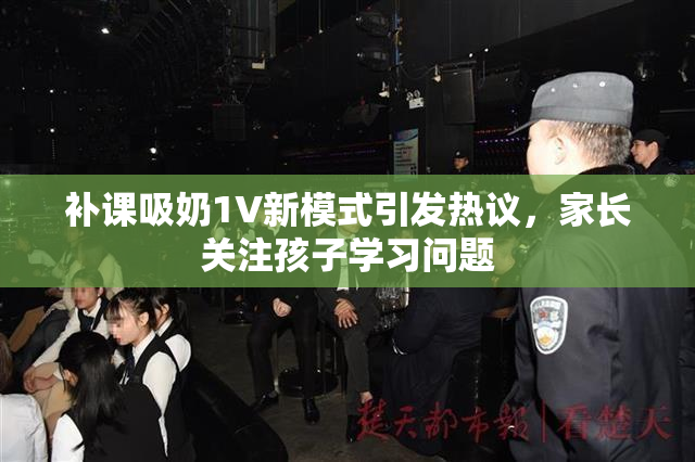 补课吸奶1V新模式引发热议，家长关注孩子学习问题