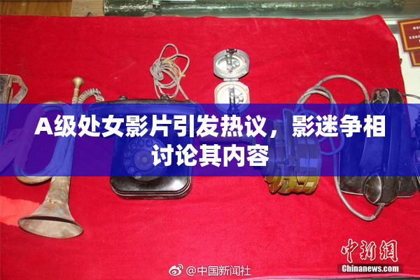 A级处女影片引发热议，影迷争相讨论其内容