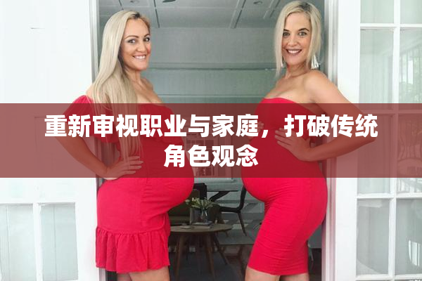 重新审视职业与家庭，打破传统角色观念