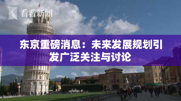 东京重磅消息：未来发展规划引发广泛关注与讨论