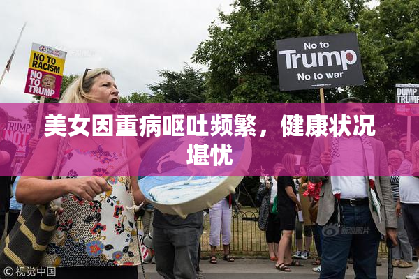 美女因重病呕吐频繁，健康状况堪忧