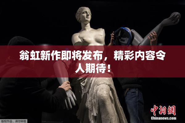 翁虹新作即将发布，精彩内容令人期待！