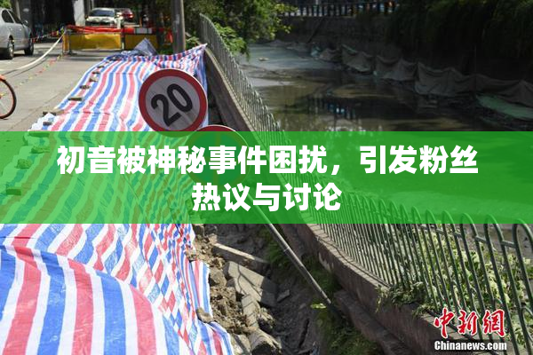 初音被神秘事件困扰，引发粉丝热议与讨论